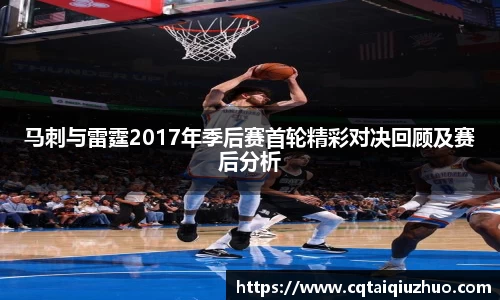 马刺与雷霆2017年季后赛首轮精彩对决回顾及赛后分析
