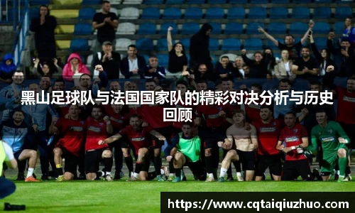 黑山足球队与法国国家队的精彩对决分析与历史回顾