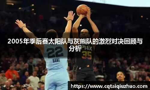 2005年季后赛太阳队与灰熊队的激烈对决回顾与分析