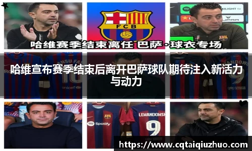 哈维宣布赛季结束后离开巴萨球队期待注入新活力与动力